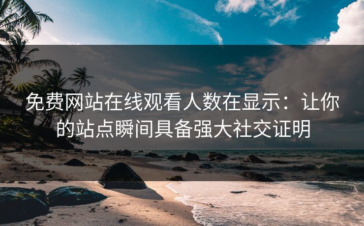 免费网站在线观看人数在显示：让你的站点瞬间具备强大社交证明