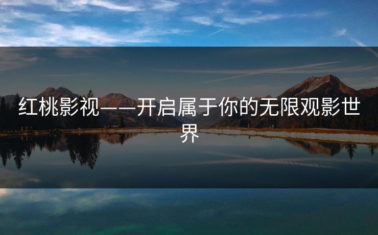红桃影视——开启属于你的无限观影世界