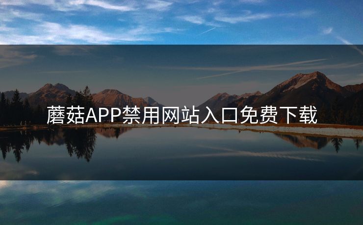蘑菇APP禁用网站入口免费下载