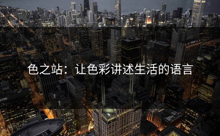 色之站:让色彩讲述生活的语言 色之站:让色彩讲述生活的语言