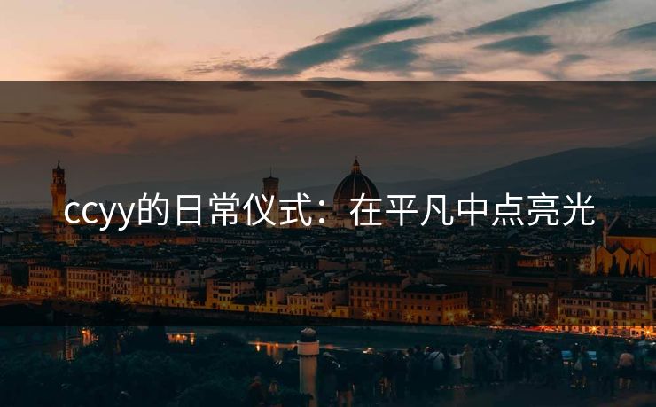 ccyy的日常仪式:在平凡中点亮光 ccyy的日常仪式:在平凡中点亮光