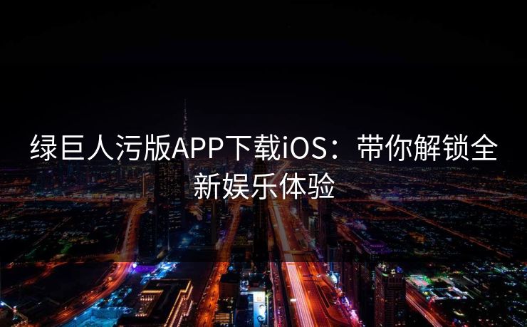 绿巨人污版APP下载iOS：带你解锁全新娱乐体验