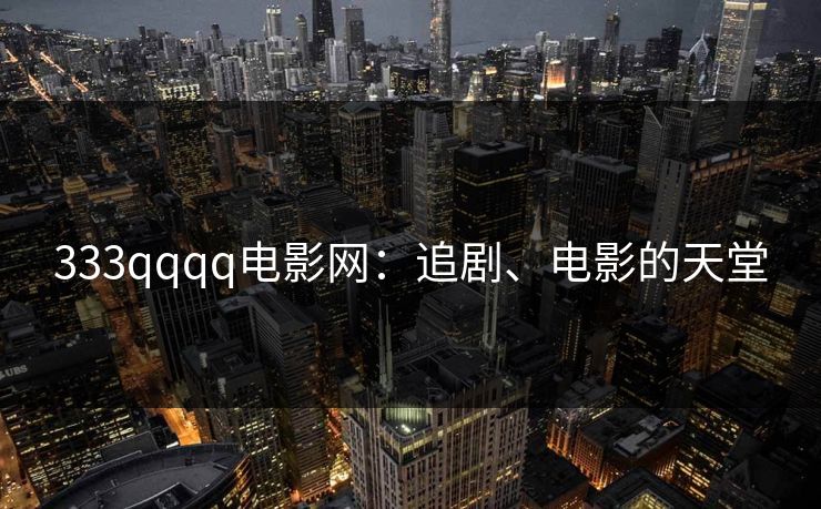 333qqqq电影网：追剧、电影的天堂