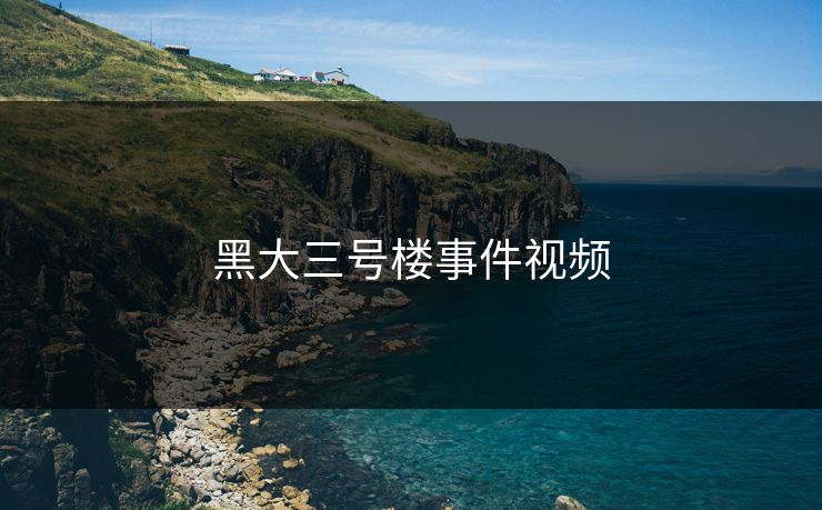 黑大三号楼事件视频