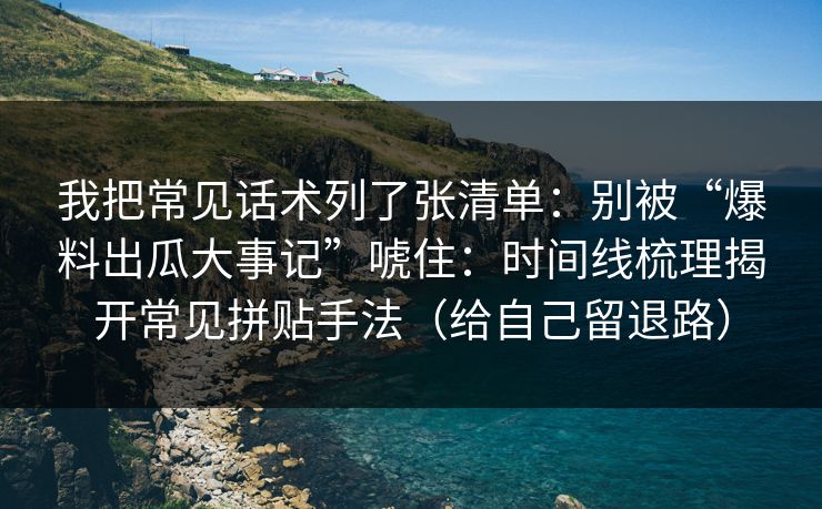 我把常见话术列了张清单:别被“爆料出瓜大事记”唬住:时间线梳理揭开常见拼贴手法(给自己留退路) 我把常见话术列了张清单:别被“爆料出瓜大事记”唬住:时间线梳理揭开常见拼贴手法(给自己留退路)
